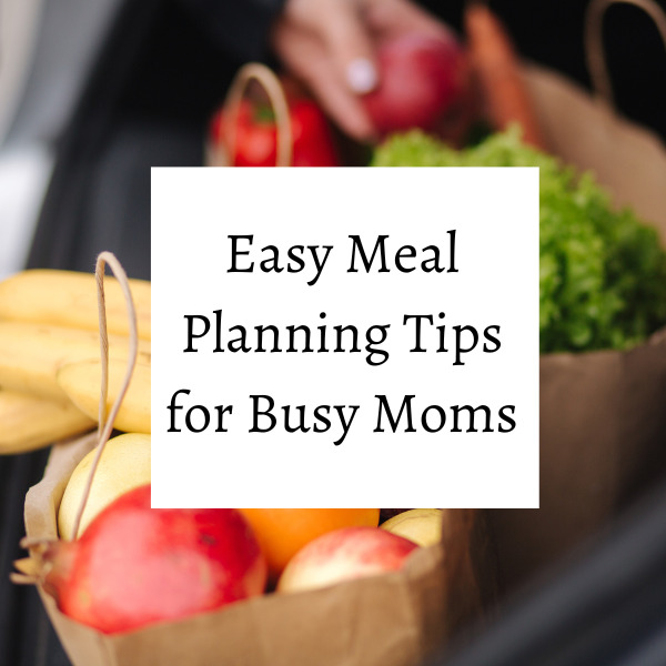 Easy Meal Planning Tips for Busy Moms